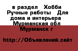  в раздел : Хобби. Ручные работы » Для дома и интерьера . Мурманская обл.,Мурманск г.